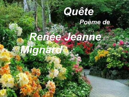 Quête Poème de Renée Jeanne Mignard Combien faut-il de temps dans une courte vie, Pour cueillir le bonheur qui berce chaque jour?