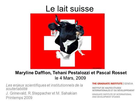 Le lait suisse Les enjeux scientifiques et institutionnels de la soutenabilité J. Grinevald, R.Steppacher et M. Sahakian Printemps 2009 Maryline Dafflon,