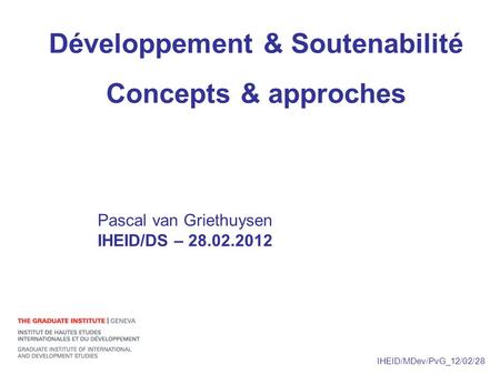 IHEID/MDev/PvG_12/02/28 Développement & Soutenabilité Concepts & approches Pascal van Griethuysen IHEID/DS – 28.02.2012.