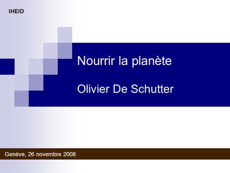 Nourrir la planète Olivier De Schutter Genève, 26 novembre 2008 IHEID.