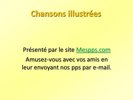 Présenté par le site Mespps.com Mespps.com Amusez-vous avec vos amis en leur envoyant nos pps par e-mail. Chansons illustrées.