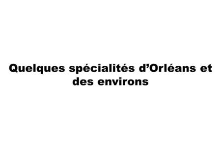Quelques spécialités d’Orléans et des environs