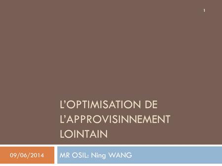 LOPTIMISATION DE LAPPROVISINNEMENT LOINTAIN MR OSIL: Ning WANG 09/06/2014 1.
