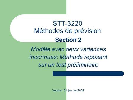 STT-3220 Méthodes de prévision Section 2 Modèle avec deux variances inconnues: Méthode reposant sur un test préliminaire Version: 21 janvier 2008.