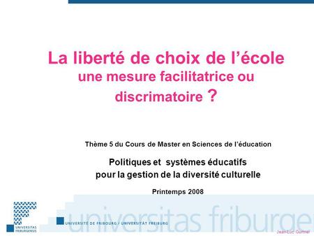 Jean-Luc Gurtner La liberté de choix de lécole une mesure facilitatrice ou discrimatoire ? Thème 5 du Cours de Master en Sciences de léducation Politiques.