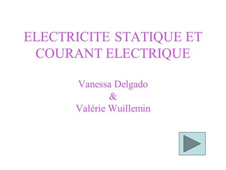 ELECTRICITE STATIQUE ET COURANT ELECTRIQUE Vanessa Delgado & Valérie Wuillemin.