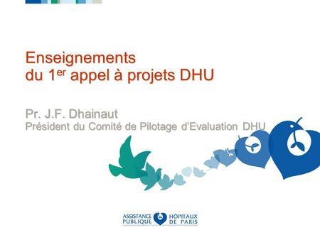 Enseignements du 1 er appel à projets DHU Pr. J.F. Dhainaut Président du Comité de Pilotage dEvaluation DHU.