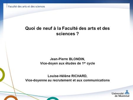 Quoi de neuf à la Faculté des arts et des sciences ? Jean-Pierre BLONDIN, Vice-doyen aux études de 1 er cycle Louise-Hélène RICHARD, Vice-doyenne au recrutement.