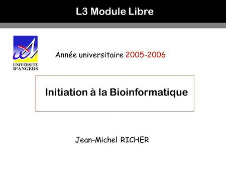 L3 Module Libre Année universitaire 2005-2006 Initiation à la Bioinformatique Jean-Michel RICHER.