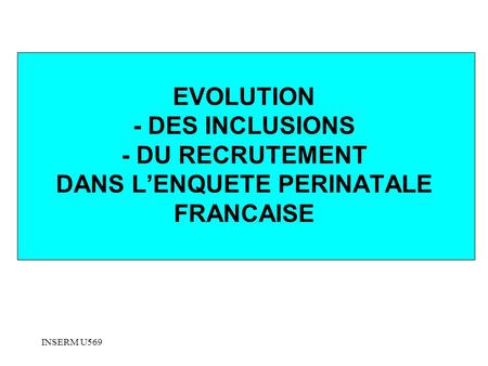 EVOLUTION - DES INCLUSIONS - DU RECRUTEMENT DANS L’ENQUETE PERINATALE FRANCAISE INSERM U569.