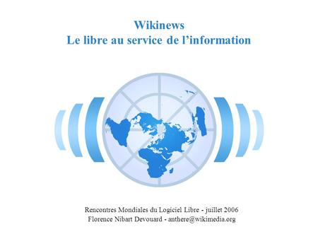 RMLL - Juillet 2006 - Florence Devouard Wikinews Le libre au service de linformation Rencontres Mondiales du Logiciel Libre - juillet 2006 Florence Nibart.