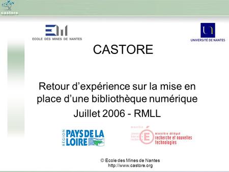 CASTORE Retour dexpérience sur la mise en place dune bibliothèque numérique Juillet 2006 - RMLL © Ecole des Mines de Nantes