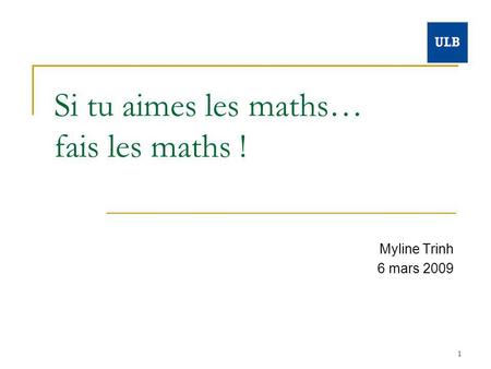 1 Si tu aimes les maths… fais les maths ! Myline Trinh 6 mars 2009.