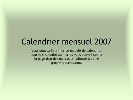 Calendrier mensuel 2007 Vous pouvez imprimer ce modèle de calendrier pour le suspendre au mur ou vous pouvez copier la page d'un des mois pour l'ajouter.