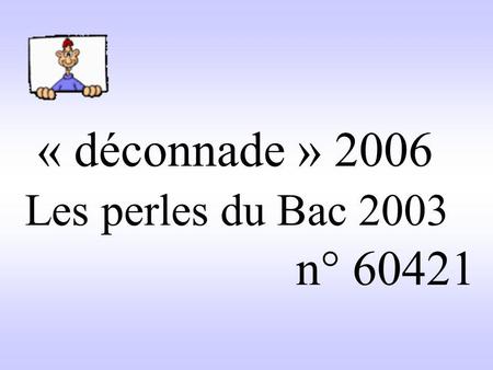 « déconnade » 2006 Les perles du Bac 2003 n° 60421.