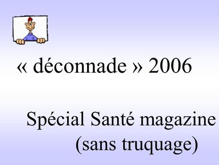 « déconnade » 2006 Spécial Santé magazine (sans truquage)