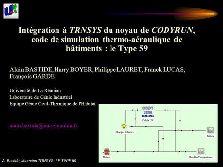Intégration à TRNSYS du noyau de CODYRUN, code de simulation thermo-aéraulique de bâtiments : le Type 59 Alain BASTIDE, Harry BOYER, Philippe LAURET, Franck.