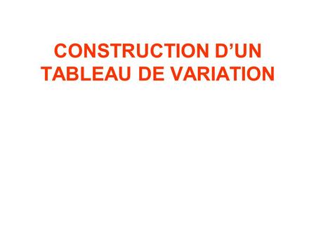 CONSTRUCTION D’UN TABLEAU DE VARIATION