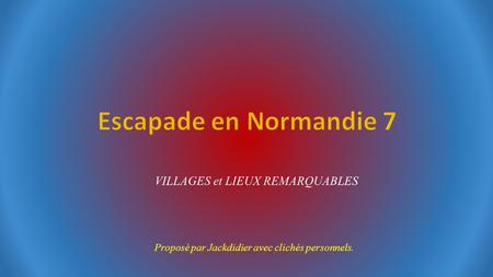 Escapade en Normandie 7 VILLAGES et LIEUX REMARQUABLES