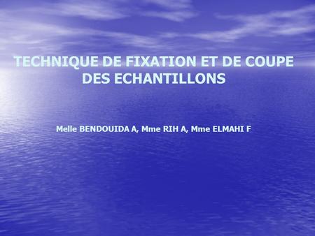 TECHNIQUE DE FIXATION ET DE COUPE DES ECHANTILLONS Melle BENDOUIDA A, Mme RIH A, Mme ELMAHI F.
