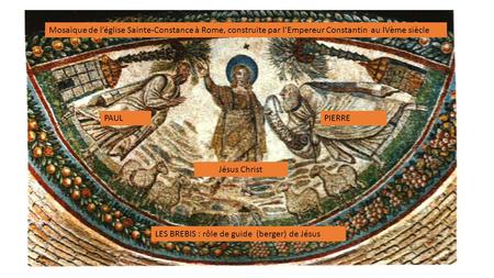 Jésus Christ PIERREPAUL LES BREBIS : rôle de guide (berger) de Jésus Mosaïque de l’église Sainte-Constance à Rome, construite par l’Empereur Constantin.
