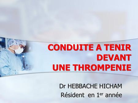 CONDUITE A TENIR DEVANT UNE THROMPENIE Dr HEBBACHE HICHAM Résident en 1 er année.