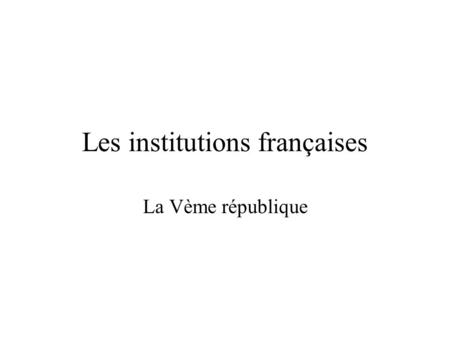 Les institutions françaises La Vème république Le fonctionnement des institutions françaises Légende Pouvoir exécutif Pouvoir législatif Élections au.