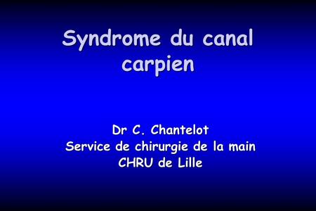 Syndrome du canal carpien Dr C. Chantelot Service de chirurgie de la main CHRU de Lille.