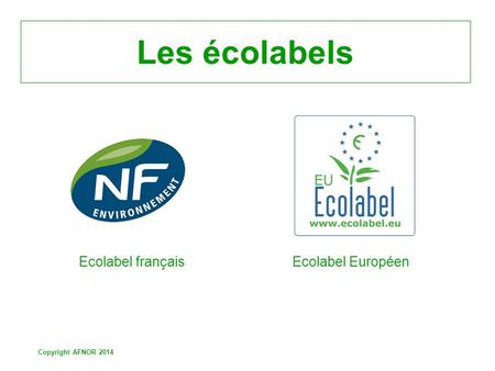 Copyright AFNOR 2014 Les écolabels Ecolabel français Ecolabel Européen.