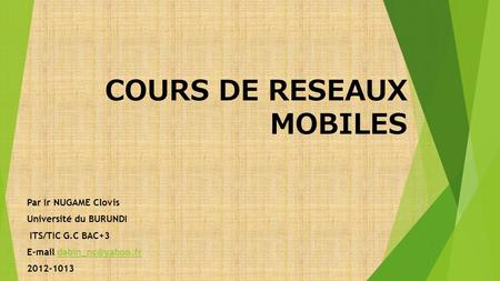 COURS DE RESEAUX MOBILES Par Ir NUGAME Clovis Université du BURUNDI ITS/TIC G.C BAC