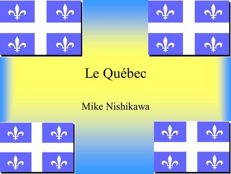 Le Québec Mike Nishikawa. Les Québecois Le Québec est une province canadienne. Le Québec a une population de sept millions. Le Québec est démocratique.
