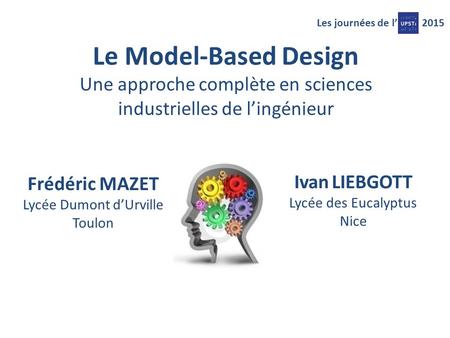 Les journées de l’2015 Le Model-Based Design Une approche complète en sciences industrielles de l’ingénieur Frédéric MAZET Lycée Dumont d’Urville Toulon.