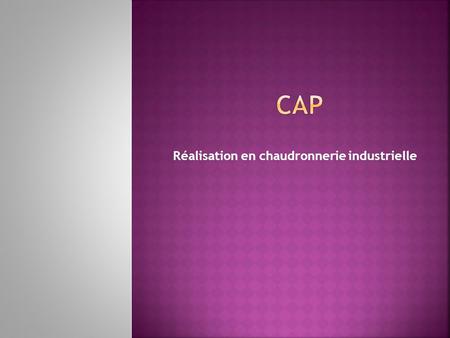 Réalisation en chaudronnerie industrielle. Le titulaire du CAP RCI exerce principalement dans les domaines :  Chaudronnerie  tôlerie  tuyauterie industrielle.