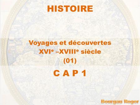 HISTOIRE Voyages et découvertes XVI e –XVIII e siècle (01) C A P 1.