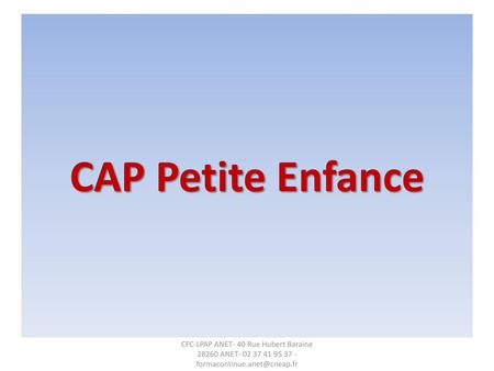 CAP Petite Enfance CFC-LPAP ANET- 40 Rue Hubert Baraine 28260 ANET- 02 37 41 95 37 - formacontinue.anet@cneap.fr.