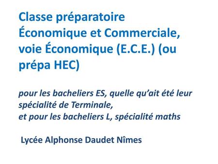 Classe préparatoire Économique et Commerciale, voie Économique (E.C.E.) (ou prépa HEC) pour les bacheliers ES, quelle qu’ait été leur spécialité de.