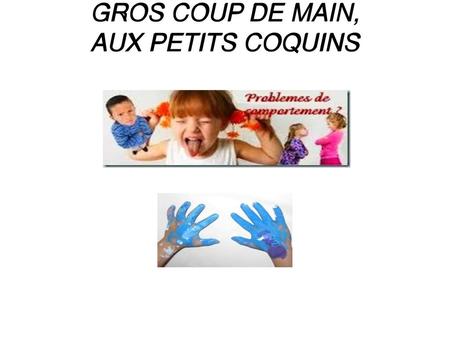GROS COUP DE MAIN, AUX PETITS COQUINS