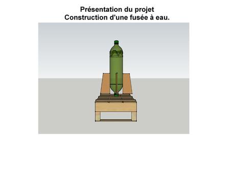 Présentation du projet Construction d'une fusée à eau.
