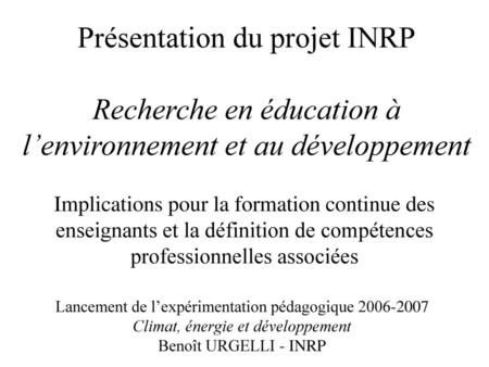 Présentation du projet INRP Recherche en éducation à l’environnement et au développement Implications pour la formation continue des enseignants et la.