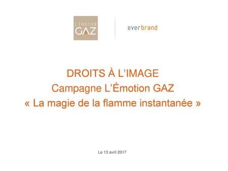 DROITS À L’IMAGE Campagne L’Émotion GAZ « La magie de la flamme instantanée » Le 13 avril 2017.