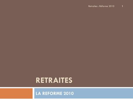 Retraites : Réforme 2010 1 RETRAITES LA REFORME 2010.