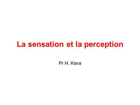 La sensation et la perception Pr H. Kisra. Objectifs Définir la sensation et la perception Décrire les diverses catégories sensorielles Distinguer les.