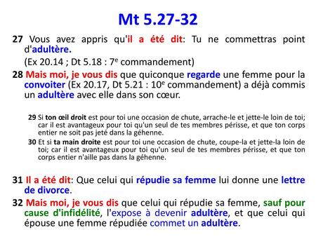 Mt 5.27-32 27 Vous avez appris qu'il a été dit: Tu ne commettras point d'adultère. (Ex 20.14 ; Dt 5.18 : 7e commandement) 28 Mais moi, je vous dis que.