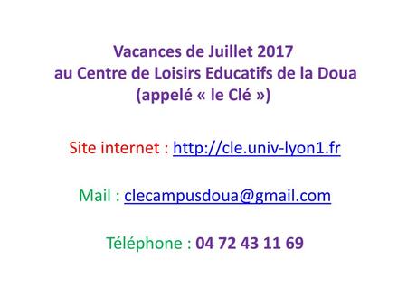 Site internet : http://cle.univ-lyon1.fr Vacances de Juillet 2017 au Centre de Loisirs Educatifs de la Doua (appelé « le Clé ») Site internet : http://cle.univ-lyon1.fr.