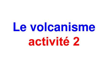 Le volcanisme activité 2