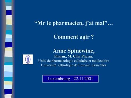 “Mr le pharmacien, j’ai mal”… Comment agir. Anne Spinewine, Pharm. , M
