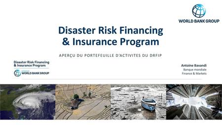 Disaster Risk Financing & Insurance Program aperçu DU PORTEFEUILLE D’ACTIVITES DU DRFIP Antoine Bavandi Banque mondiale Finance & Markets.