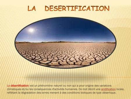 LA DESERTIFICATION La désertification: est un phénomène naturel ou non qui a pour origine des variations climatiques et/ou les conséquences d'activités.