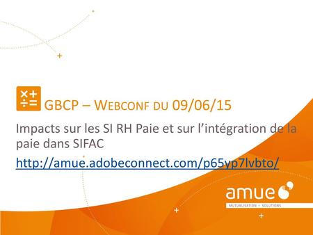 GBCP – Webconf du 09/06/15 Impacts sur les SI RH Paie et sur l’intégration de la paie dans SIFAC http://amue.adobeconnect.com/p65yp7lvbto/ GBCP = Gestion.