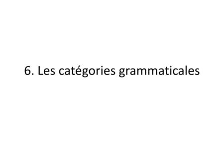 6. Les catégories grammaticales
